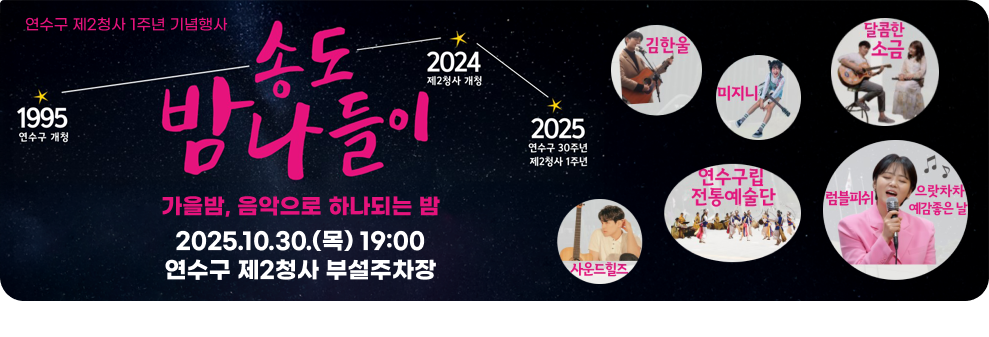 연수구 제2청사 1주년 기념행사 송도밤나들이 가을밤, 음악으로 하나되는 밤 2025.10.30.(목) 19:00 연수구 제2청사 부설주차장  1995연수구 개청 2024 제2청사 개청 2025 연수구 30주년 제 2청사 1주년 김한울, 사운드힐즈, 미지니, 연수구립 전통예술단, 달콤한 소금 럼브피쉬