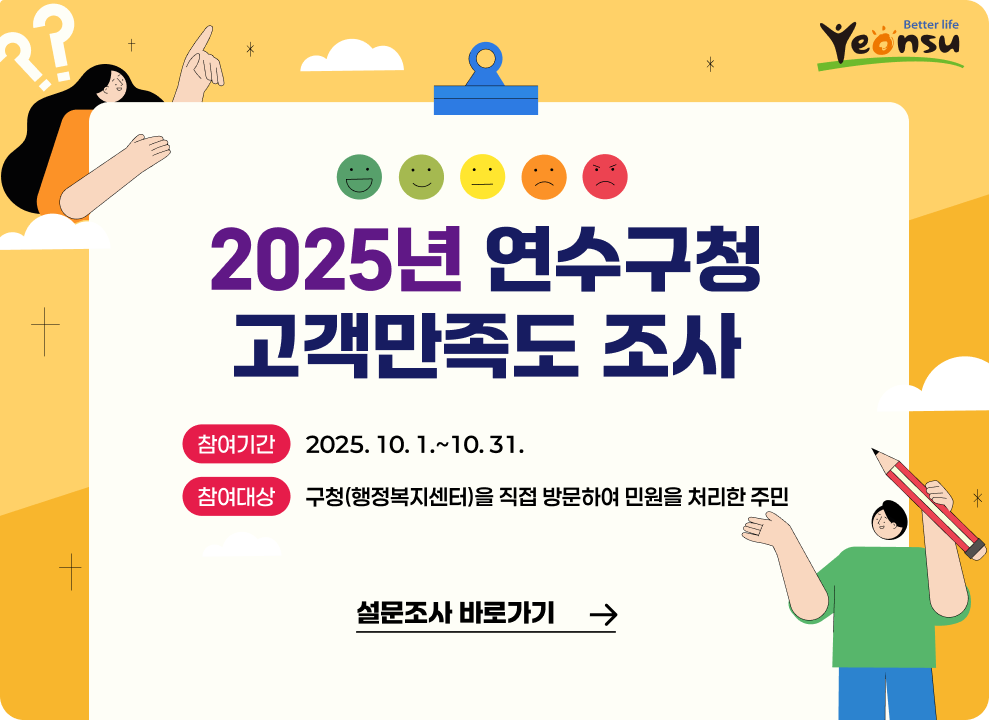 2025년 연수구청 고객만족도 조사 실시 참여기간 2025.10.1. ~ 10. 31. 참여대상 구청(행정복지센터)을 직접 방문하여 민원을 처리한 주민 설문조사 바로가기