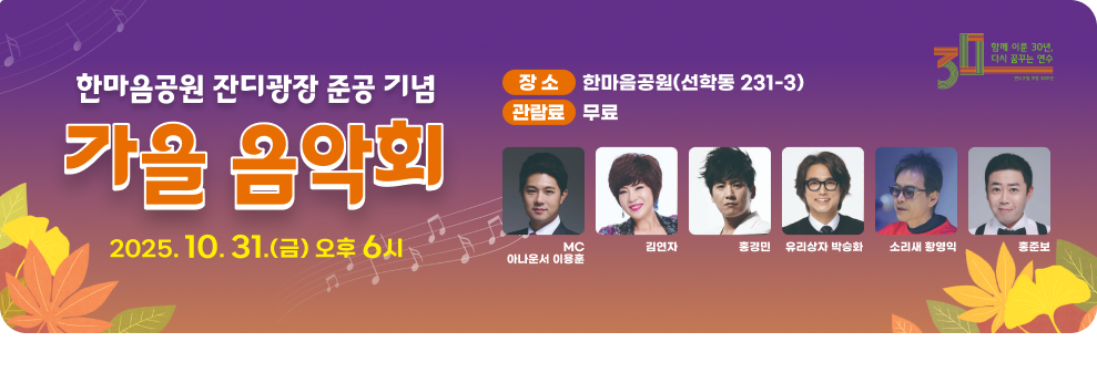 한마음공원 잔디광장 준공기념 가을음악회 2025. 10. 31.(금) 오후 6시 - 장 소 : 한마음공원(선학동 231-3) - 관 람 료 : 무료 - 출 연 진 : 김연자, 홍경민, 박승화(유리상자), 소리새, 홍준보