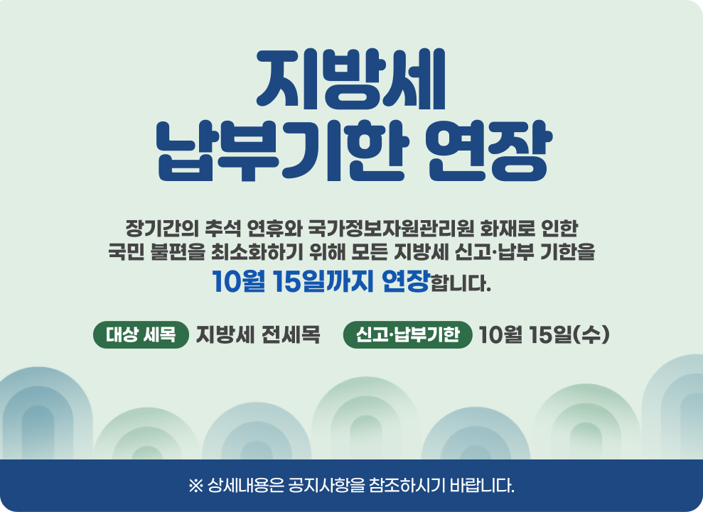 지방세 납부기한 연장 장기간의 추석 연휴와 국가정보자원관리원 화재로 인한 국민 불편을 최소화하기 위해 모든 지방세 신고·납부 기한을 10월 15일까지 연장합니다. 대상 세목 : 지방세 전세목 신고·납부기한 : 10월 15일(수) ※ 상세내용은 공지사항을 참조하시기 바랍니다.