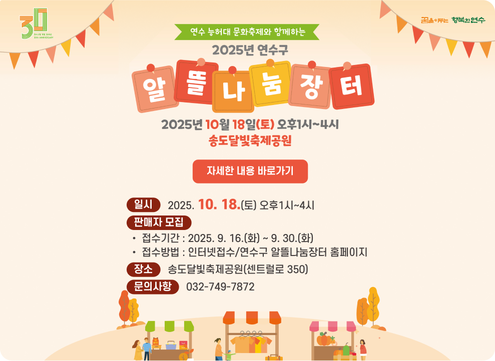 연수 능허대 문화축제와 함께하는 2025년 연수구 알뜰나눔장터 2025년 10월 18일(토) 오후1시~4시 송도달빛축제공원 자세한 내용 바로가기 ○ 일시 : 2025. 10. 18.(토) 오후1시~4시 ○ 판매자 모집 - 접수기간 : 2025. 9. 16.(화) ~ 9. 30.(화) - 접수방법 : 인터넷접수/연수구 알뜰나눔장터 홈페이지 ○ 장소 :  송도달빛축제공원(센트럴로 350) ○ 문의사항 : 032-749-7872