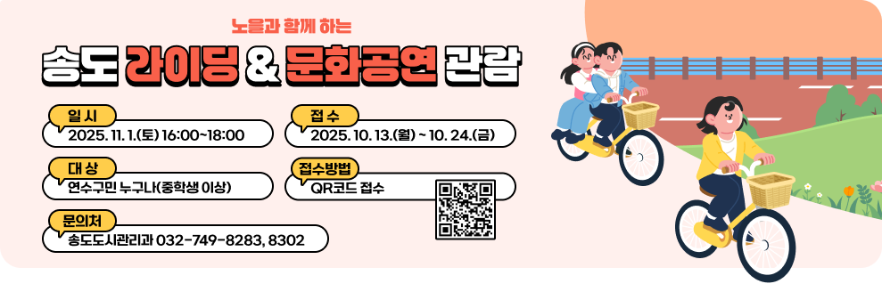 송도 라이딩 및 문화공연 관람 안내  일시 : 2025. 11. 1.(토) 16:00~18:00 접수 : 2025. 10. 13.(월) ~ 10. 24.(금) 대상 : 연수구민 누구나(중학생 이상) 접수방법 : QR코드 접수 문의처 : 송도도시관리과 032-749-8283, 8302