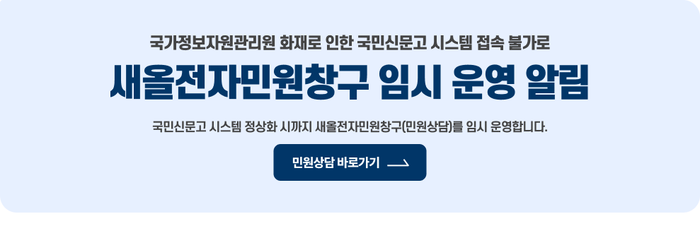 국가정보자원관리원 화재로 인한 국민신문고 시스템 접속 불가로 새올전자민원창구 임시 운영 알림  국민신문고 시스템 정상화 시까지 새올전자민원창구(민원상담)를 임시 운영합니다.  → 민원상담 바로가기