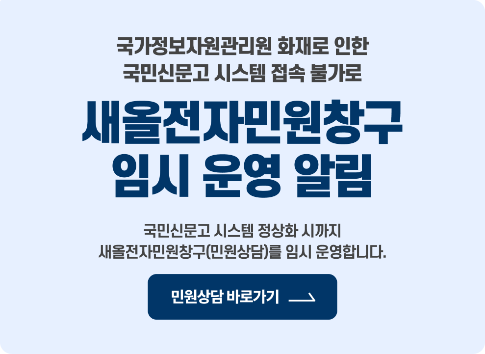 국가정보자원관리원 화재로 인한 국민신문고 시스템 접속 불가로 새올전자민원창구 임시 운영 알림  국민신문고 시스템 정상화 시까지 새올전자민원창구(민원상담)를 임시 운영합니다.  → 민원상담 바로가기