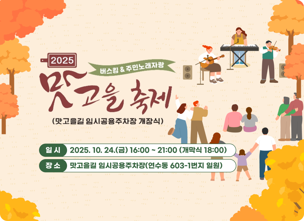 2025 버스킹＆주민노래자랑 맛고을 축제 (맛고을길 임시고용주차장 개장식) 일 시 : 2025. 10. 24.(금) 16:00 ~ 21:00 (개막식 18:00) 장 소 : 맛고을길 임시공용주차장(연수동 603-1번지 일원)