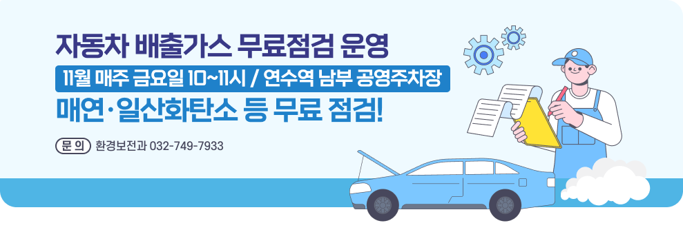 자동차 배출가스 무료점검 운영 11월 매주 금요일 10~11시 / 연수역 남부 공영주차장 매연·일산화탄소 등 무료 점검! 참여 구민께 친환경 물티슈·주방세제 증정 문의: 환경보전과 032-749-7933