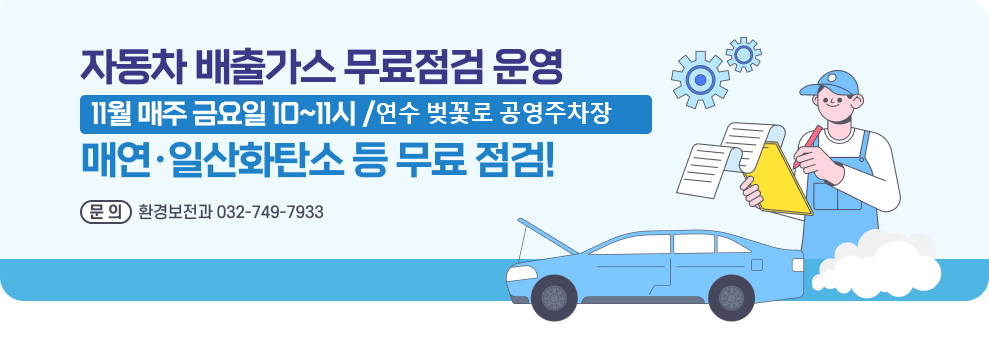자동차 배출가스 무료점검 운영 11월 매주 금요일 10~11시 / 연수 벚꽃로 공영주차장 매연·일산화탄소 등 무료 점검! 참여 구민께 친환경 물티슈·주방세제 증정 문의: 환경보전과 032-749-7933
