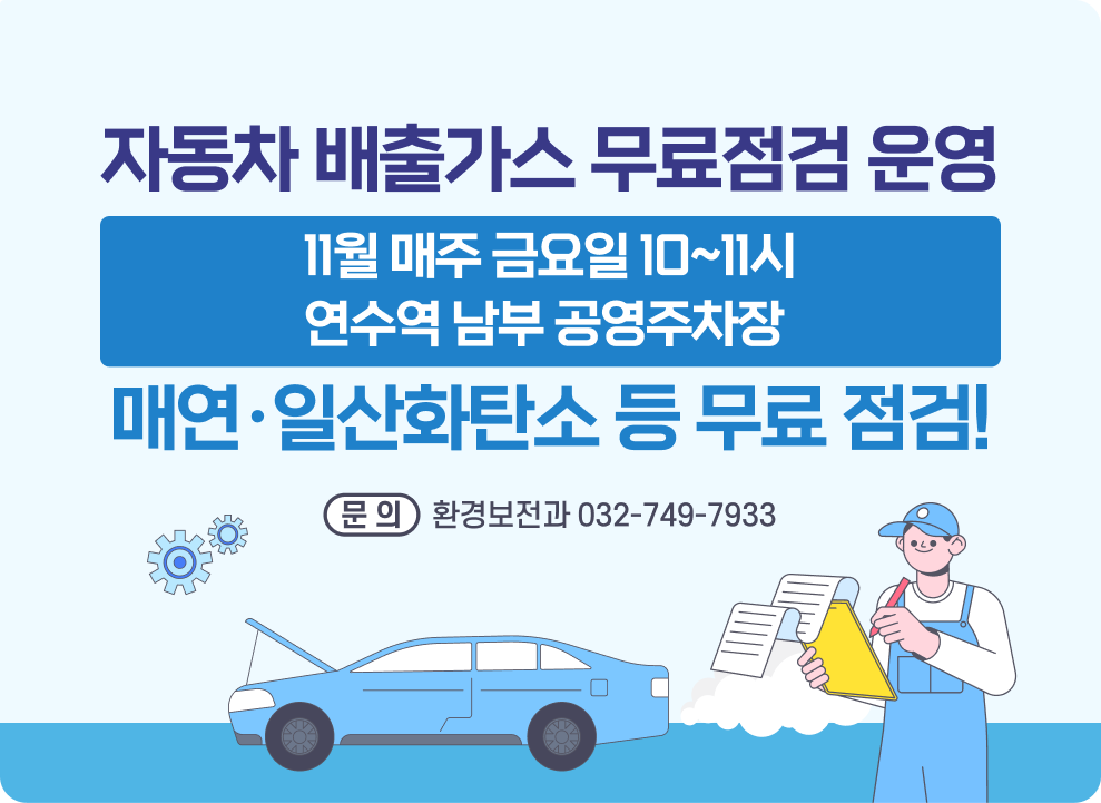 자동차 배출가스 무료점검 운영 11월 매주 금요일 10~11시 / 연수역 남부 공영주차장 매연·일산화탄소 등 무료 점검! 참여 구민께 친환경 물티슈·주방세제 증정 문의: 환경보전과 032-749-7933