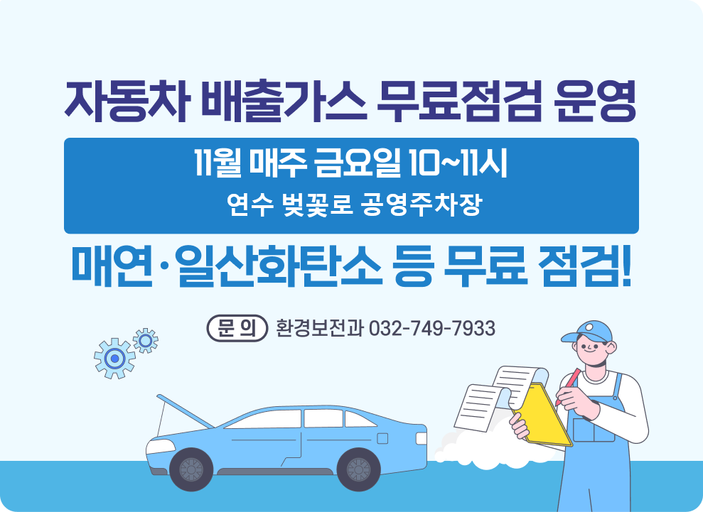 자동차 배출가스 무료점검 운영 11월 매주 금요일 10~11시 / 연수 벚꽃로 공영주차장 매연·일산화탄소 등 무료 점검! 참여 구민께 친환경 물티슈·주방세제 증정 문의: 환경보전과 032-749-7933