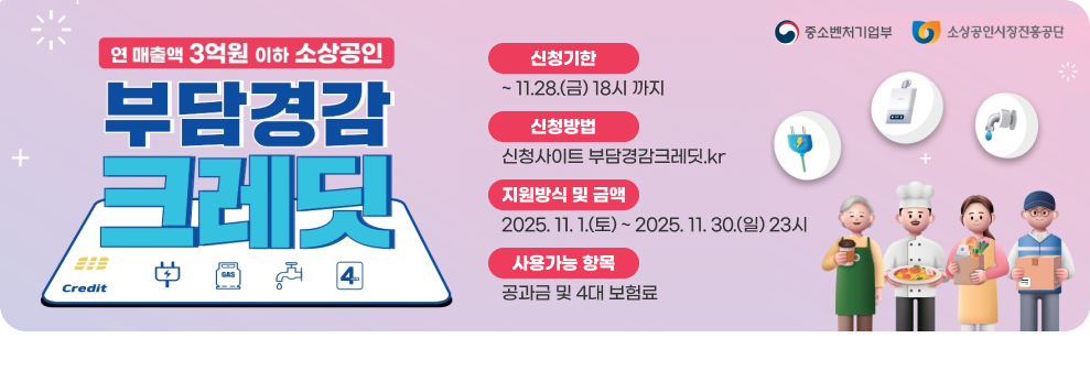 소상공인 부담경감 크레딧 지원사업 안내 ○ 신청기한 : ~ 11.28.(금) 18시 까지 ○ 지원방식 및 금액 : 소상공인 1인당 크레딧 50만원을 등록한 카드로 지급 ○ 사용가능 항목 : 공과금 및 4대 보험료 ○ 신청방법 : 신청사이트 부담경감크레딧.kr