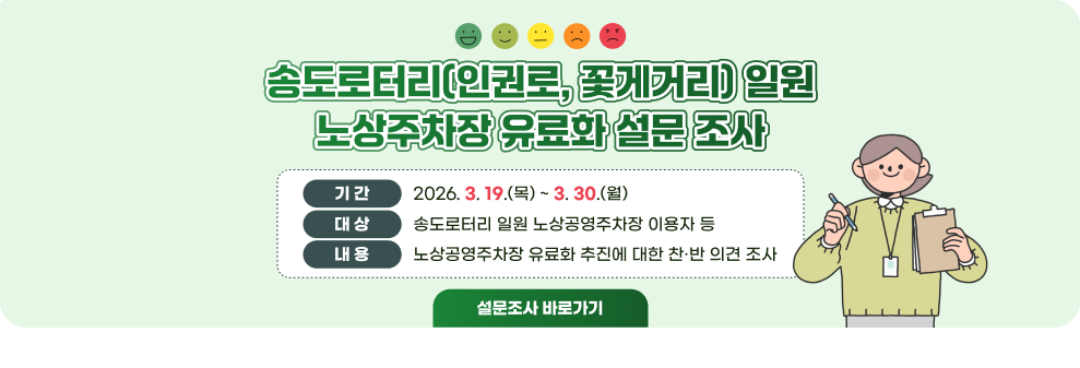 송도로터리(인권로, 꽃게거리) 일원 노상주차장 유료화 설문 조사&nbsp;○ 기 간 : 2026. 3. 19.(목) ~ 3. 30.(월)&nbsp;○ 대 상 : 송도로터리 일원 노상공영주차장 이용자 등&nbsp;○ 내 용 : 노상공영주차장 유료화 추진에 대한 찬·반 의견 조사&nbsp;→ 설문조사 바로가기