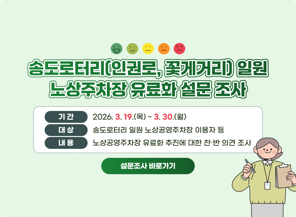 송도로터리(인권로, 꽃게거리) 일원 노상주차장 유료화 설문 조사&nbsp;○ 기 간 : 2026. 3. 19.(목) ~ 3. 30.(월)&nbsp;○ 대 상 : 송도로터리 일원 노상공영주차장 이용자 등&nbsp;○ 내 용 : 노상공영주차장 유료화 추진에 대한 찬·반 의견 조사&nbsp;→ 설문조사 바로가기