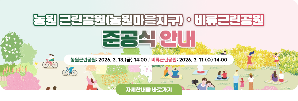 농원 근린공원(농원마을지구)ㆍ비류근린공원 준공식 안내&nbsp;비류근린공원: 2026. 3. 11.(수) 14:00/ 농원근린공원: 2026. 3. 13.(금) 14:00&nbsp;자세한내용 바로가기&nbsp;