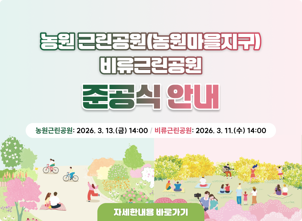 농원 근린공원(농원마을지구)ㆍ비류근린공원 준공식 안내&nbsp;비류근린공원: 2026. 3. 11.(수) 14:00/ 농원근린공원: 2026. 3. 13.(금) 14:00&nbsp;자세한내용 바로가기&nbsp;