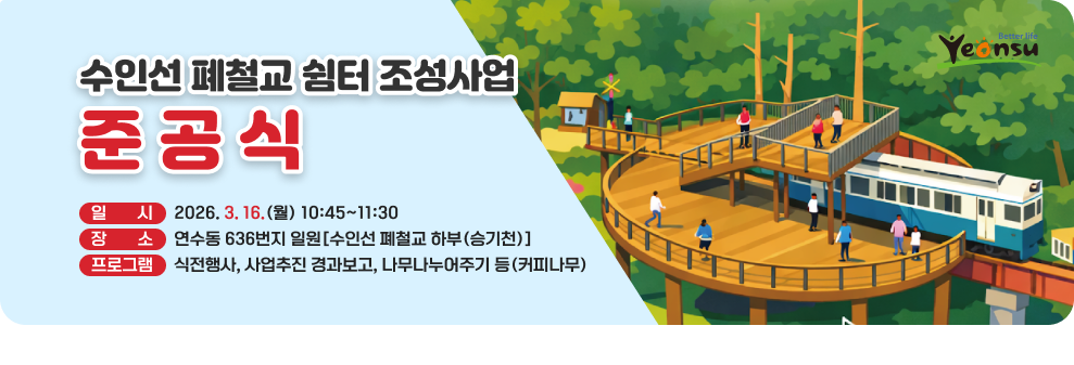 수인선 폐철교 쉼터 조성사업 준공식&nbsp;○ 일 시 : 2026.3.16.(월) 10:45 ~ 11:30&nbsp;○ 장 소 : 연수동 636번지 일원[수인선 폐철교 하부(승기천)]&nbsp;○ 주요내용 : 식전행사, 사업추진 경과보고, 나무나누어주기 등(커피나무)