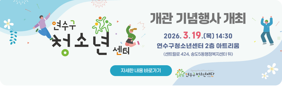 연수구청소년센터 개관 기념행사 개최&nbsp;○ 일 시 : 2026. 3. 19.(목) 14:30&nbsp;○ 장 소 : 연수구청소년센터 2층 아트리움(센트럴로 424, 송도5동행정복지센터 뒤)&nbsp;→ 자세한 내용 바로가기