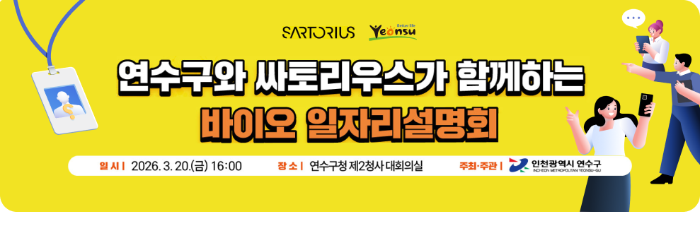사토리우스&nbsp;&nbsp;Yeonsu&nbsp;&nbsp;연수구와 싸토리우스가 함께하는&nbsp;&nbsp;바이오 일자리설명회&nbsp;&nbsp;일시 2026.3.20.(금) 16:00&nbsp;&nbsp;장소&nbsp;&nbsp;연수구청 제2청사 대회의실&nbsp;&nbsp;주최·주관 |&nbsp;&nbsp;인천광역시 연수구&nbsp;&nbsp;인천 메트로폴리탄 영지