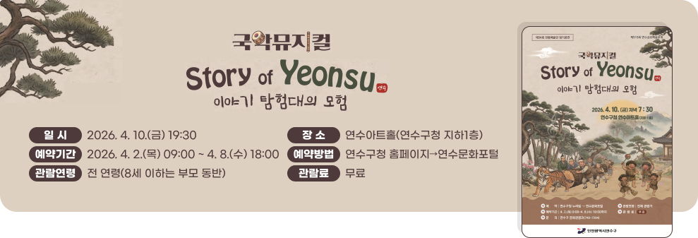 국악뮤지컬 Story of Yeonsu - 이야기 탐험대의 모험&nbsp;일시: 2026. 4. 10.(금) 19:30&nbsp;장소: 연수아트홀(연수구청 지하1층)&nbsp;예약기간: 2026. 4. 2.(목) 09:00 ~ 4. 8.(수) 18:00&nbsp;예약방법: 연수구청 홈페이지 → 연수문화포털&nbsp;관람연령: 전 연령(8세 이하는 부모 동반)&nbsp;관람료: 무료