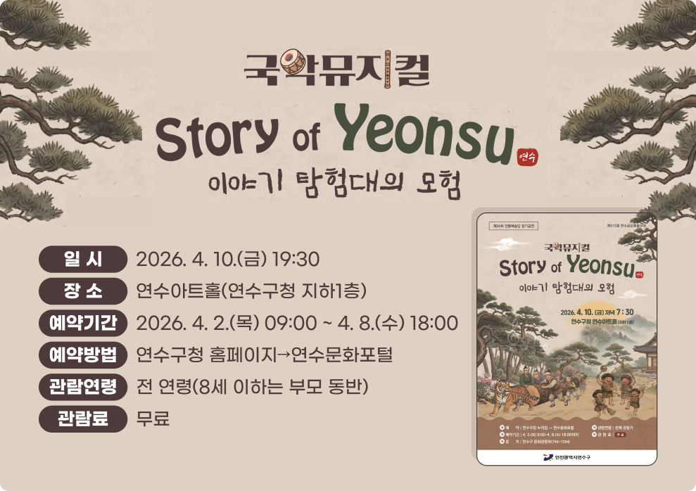 국악뮤지컬 Story of Yeonsu - 이야기 탐험대의 모험&nbsp;일시: 2026. 4. 10.(금) 19:30&nbsp;장소: 연수아트홀(연수구청 지하1층)&nbsp;예약기간: 2026. 4. 2.(목) 09:00 ~ 4. 8.(수) 18:00&nbsp;예약방법: 연수구청 홈페이지 → 연수문화포털&nbsp;관람연령: 전 연령(8세 이하는 부모 동반)&nbsp;관람료: 무료