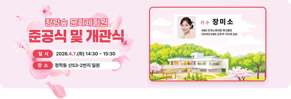 청량숲 문화체험원 준공식 및 개관식&nbsp;&nbsp;일시 : 2026. 4. 7.(화) 14:30 ~ 15:30&nbsp;장소 : 청학동 산53-2번지 일원