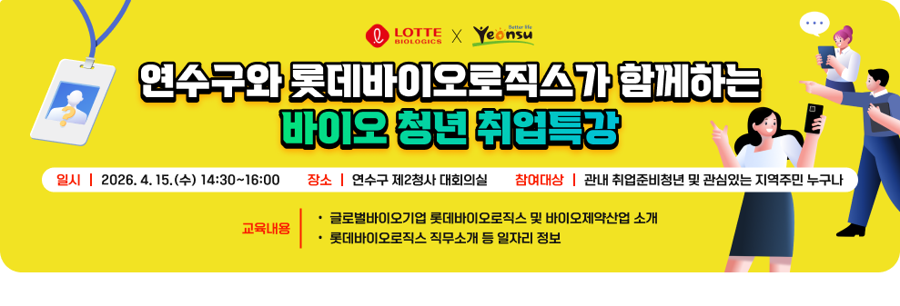 연수구와 롯데바이오로직스가 함께하는 바이오 청년 취업특강&nbsp;◯ 일 시 : 2026. 4. 15.(수) 14:30~16:00&nbsp;◯ 장 소 : 연수구 제2청사 대회의실&nbsp;◯ 참여대상 : 관내 취업준비청년 및 관심있는 지역주민 누구나&nbsp;◯ 교육내용&nbsp;- 글로벌바이오기업 롯데바이오로직스 및 바이오제약산업 소개&nbsp;- 롯데바이오로직스 직무소개 등 일자리 정보