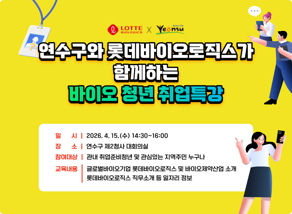 연수구와 롯데바이오로직스가 함께하는 바이오 청년 취업특강&nbsp;◯ 일 시 : 2026. 4. 15.(수) 14:30~16:00&nbsp;◯ 장 소 : 연수구 제2청사 대회의실&nbsp;◯ 참여대상 : 관내 취업준비청년 및 관심있는 지역주민 누구나&nbsp;◯ 교육내용&nbsp;- 글로벌바이오기업 롯데바이오로직스 및 바이오제약산업 소개&nbsp;- 롯데바이오로직스 직무소개 등 일자리 정보