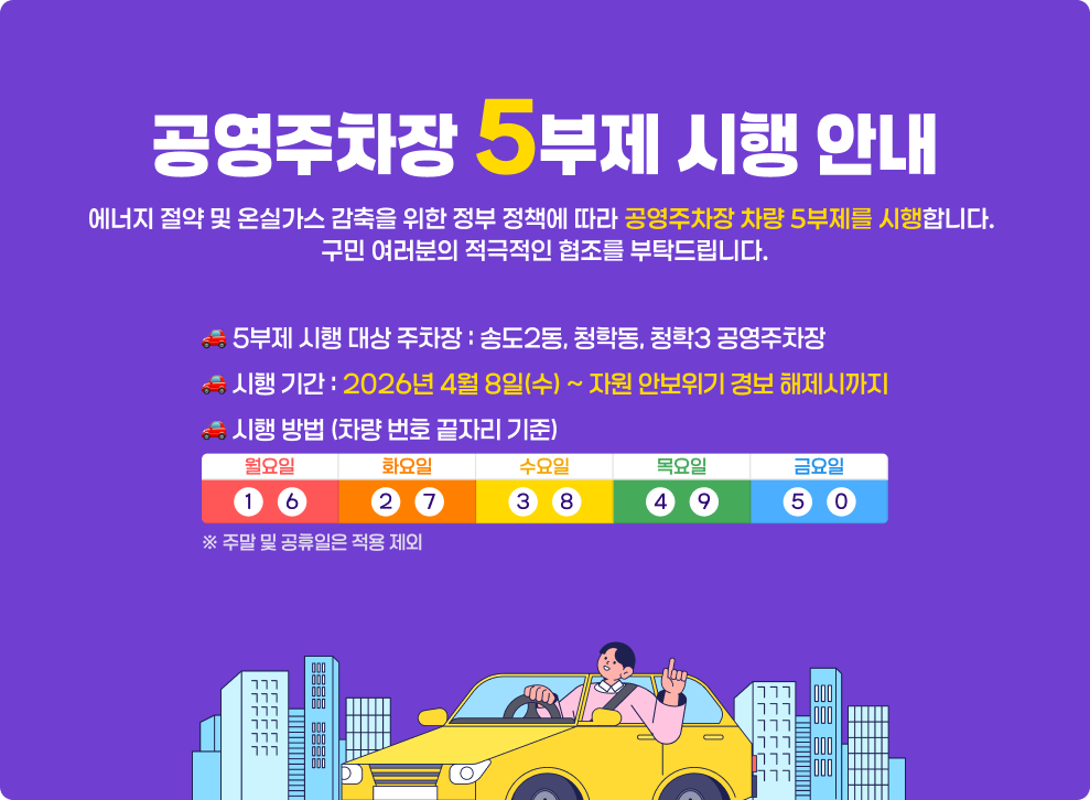 공영주차장 5부제 시행 안내&nbsp;에너지 절약 및 온실가스 감축을 위한 정부 정책에 따라 공영주차장 차량 5부제를 시행합니다.&nbsp;구민 여러분의 적극적인 협조를 부탁드립니다.&nbsp;&nbsp;○ 5부제 시행 대상 주차장 : 송도2동, 청학동, 청학3 공영주차장&nbsp;○ 시행 기간: 2026년 4월 8일(수) ~ 자원 안보위기 경보 해제시까지&nbsp;○ 시행 방법 (차량 번호 끝자리 기준)&nbsp;월(1,6)/화(2,7)/수(3,8)/목(4,9)/금(5,0)&nbsp;※ 주말 및 공휴일은 적용 제외