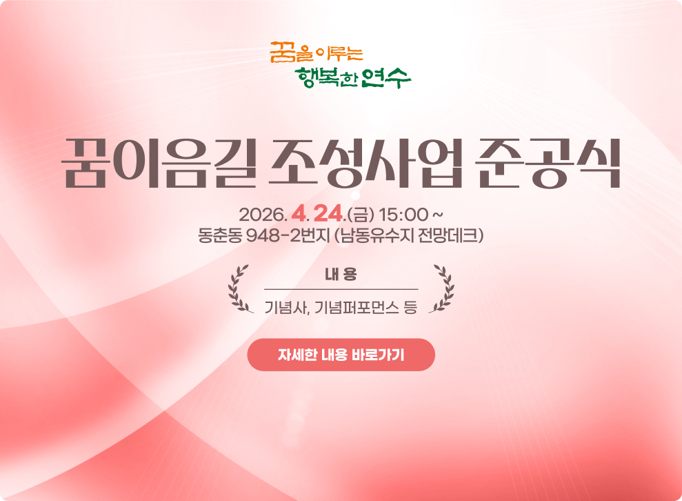 꿈이음길 조성사업 준공식&nbsp;○ 일 시 : 2026. 4.24.(금), 15:00 ~&nbsp;○ 장 소 : 동춘동 948-2번지 (남동유수지 전망데크)&nbsp;○ 내 용 : 기념사, 기념퍼포먼스 등&nbsp;→ 자세한 내용 바로가기