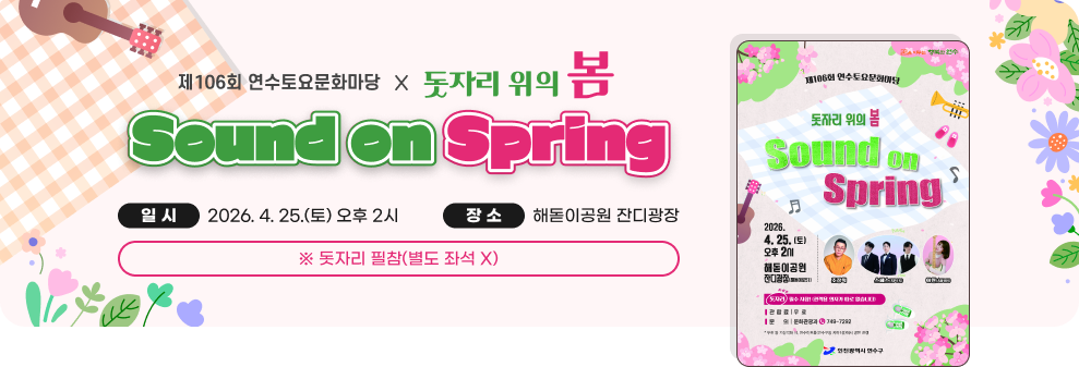 제106회 연수토요문화마당&nbsp;돗자리 위의 봄&nbsp;Sound on Spring&nbsp;일 시&nbsp;2026. 4. 25.(토) 오후 2시&nbsp;장 소&nbsp;해돋이공원 잔디광장&nbsp;※ 돗자리 필참(별도 좌석 X)