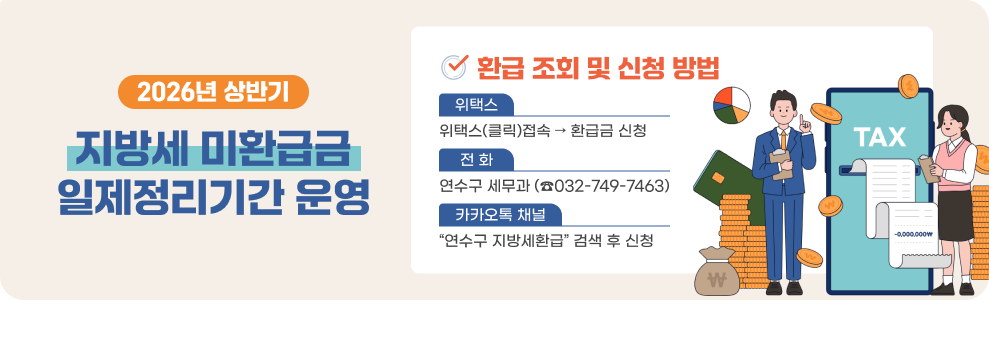 2026년 상반기 지방세 미환급금 일제정리기간 운영&nbsp;&nbsp;○ 환급 조회 및 신청 방법&nbsp;- 위택스 : 위택스(클릭)접속 → 환급금 신청&nbsp;- 전화 : 연수구 세무과 (☎032-749-7463)&nbsp;- 카카오톡 채널 : “연수구 지방세환급” 검색 후 신청