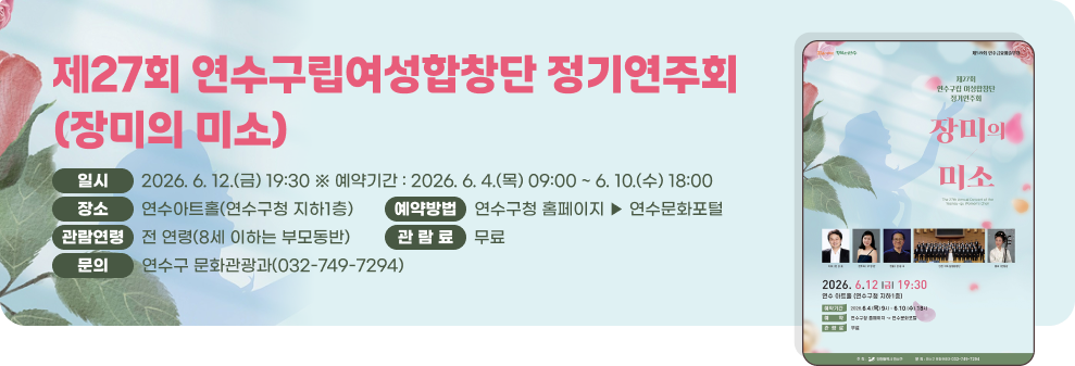 27회 연수구립여성합창단 정기연주회(장미의 미소)&nbsp;❍ 일 시 : 2026. 6. 12.(금) 19:30 ※ 예약기간 : 2026. 6. 4.(목) 09:00 ~ 6. 10.(수) 18:00&nbsp;❍ 장 소 : 연수아트홀(연수구청 지하1층)&nbsp;❍ 예약방법 : 연수구청 홈페이지 ▶ 연수문화포털&nbsp;❍ 관람연령 : 전 연령(8세 이하는 부모동반) / ❍ 관 람 료 : 무료&nbsp;❍ 문 의 : 연수구 문화관광과(032-749-7294)