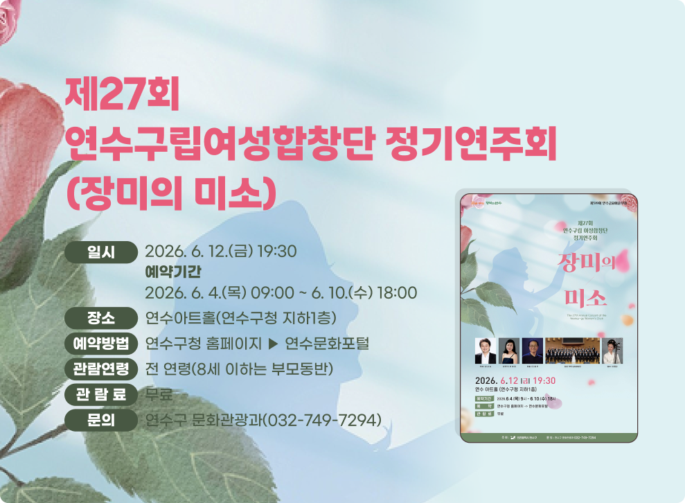 27회 연수구립여성합창단 정기연주회(장미의 미소)&nbsp;❍ 일 시 : 2026. 6. 12.(금) 19:30 ※ 예약기간 : 2026. 6. 4.(목) 09:00 ~ 6. 10.(수) 18:00&nbsp;❍ 장 소 : 연수아트홀(연수구청 지하1층)&nbsp;❍ 예약방법 : 연수구청 홈페이지 ▶ 연수문화포털&nbsp;❍ 관람연령 : 전 연령(8세 이하는 부모동반) / ❍ 관 람 료 : 무료&nbsp;❍ 문 의 : 연수구 문화관광과(032-749-7294)