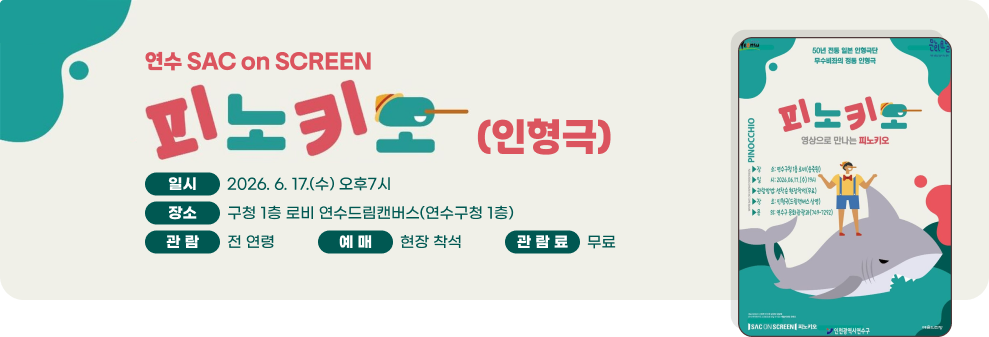 연수 SAC on SCREEN 피노키오(인형극)&nbsp;○ 일 시: 2026. 6. 17.(수) 오후7시&nbsp;○ 장 소: 구청 1층 로비 연수드림캔버스(연수구청 1층)&nbsp;○ 관 람: 전 연령&nbsp;○ 예 매: 현장 착석&nbsp;○ 관람료: 무료