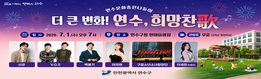 꿈을 이루는 행복한 연수&nbsp;&nbsp;연수문화충전나들이&nbsp;&nbsp;더 큰 변화! 연수, 희망찬歌&nbsp;일시 : 2026. 7. 1.(수) 오후 7시&nbsp;장소 : 연수구청 한마음광장&nbsp;관람료 : 무료(선착순 현장착석)&nbsp;출연진&nbsp;신유&nbsp;V.O.S&nbsp;백봉기&nbsp;아리현&nbsp;구립소년소녀합창단&nbsp;이세란(진행자)&nbsp;인천광역시 연수구
