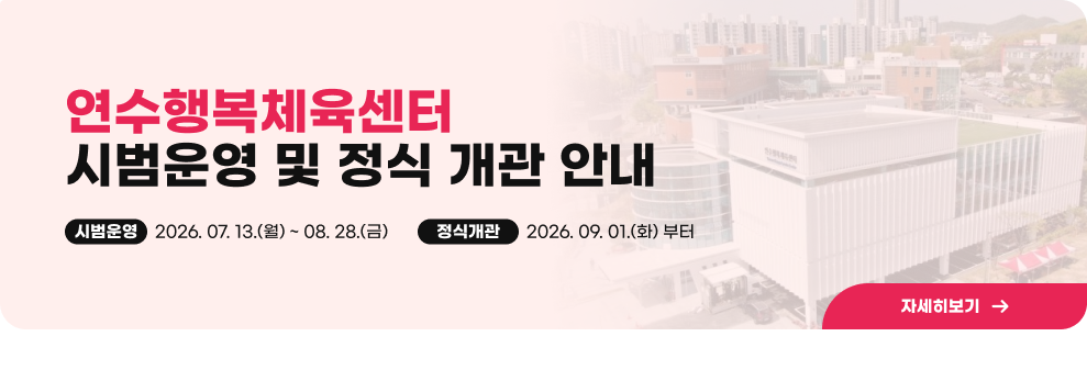 연수행복체육센터&nbsp;시범운영 및 정식 개관 안내&nbsp;시범운영&nbsp;2026. 07. 13.(월) ~ 08. 28.(금)&nbsp;정식개관&nbsp;2026. 09. 01.(화) 부터&nbsp;자세히보기