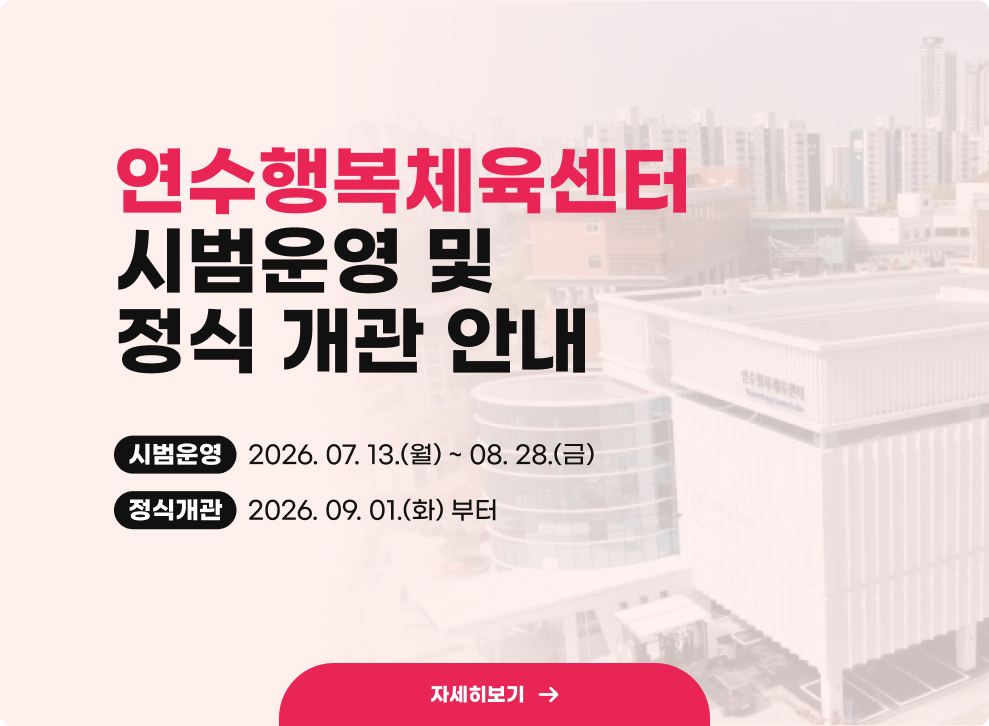 연수행복체육센터&nbsp;시범운영 및 정식 개관 안내&nbsp;시범운영&nbsp;2026. 07. 13.(월) ~ 08. 28.(금)&nbsp;정식개관&nbsp;2026. 09. 01.(화) 부터&nbsp;자세히보기