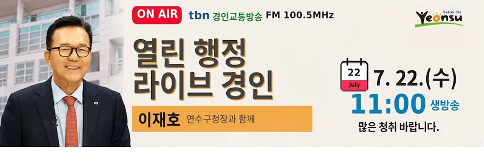 ON AIR&nbsp;tbn 경인교통방송 FM 100.5MHz&nbsp;&nbsp;열린 행정&nbsp;라이브 경인&nbsp;&nbsp;이재호 연수구청장과 함께&nbsp;&nbsp;7. 22.(수)&nbsp;11:00 생방송&nbsp;&nbsp;많은 청취 바랍니다.