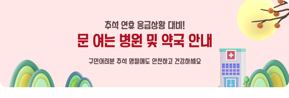 추석 연휴 응급상황 대비!&nbsp;문 여는 병원 및 약국 안내&nbsp;구민여러분 추석 명절에도 안전하고 건강하세요