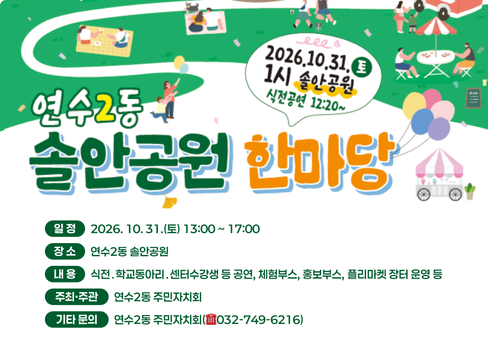 2026.10.31. 1시 솔안공원 식전공연 12:20~ 보여주다 연수2동 솔안공원 한마당 일정 2026.10.31.(토) 13:00~17:00 장소 연수2동 솔안공원 내용 식전. 학교동아리. 센터수강생 등 공연, 체험부스, 홍보부스, 플리마켓 장터 운영 등 주최·주관 연수2동 주민자치회 기타 문의 연수2동 주민자치회(032-749-6216)