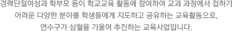 경력단절여성과 학부모 등이 학교교육 활동에 참여하여 교과 과정에서 접하기 어려운 다양한 분야를 학생들에게 지도하고 공유하는 교육활동으로, 연수구가 심혈을 기울여 추진하는 교육사업입니다.