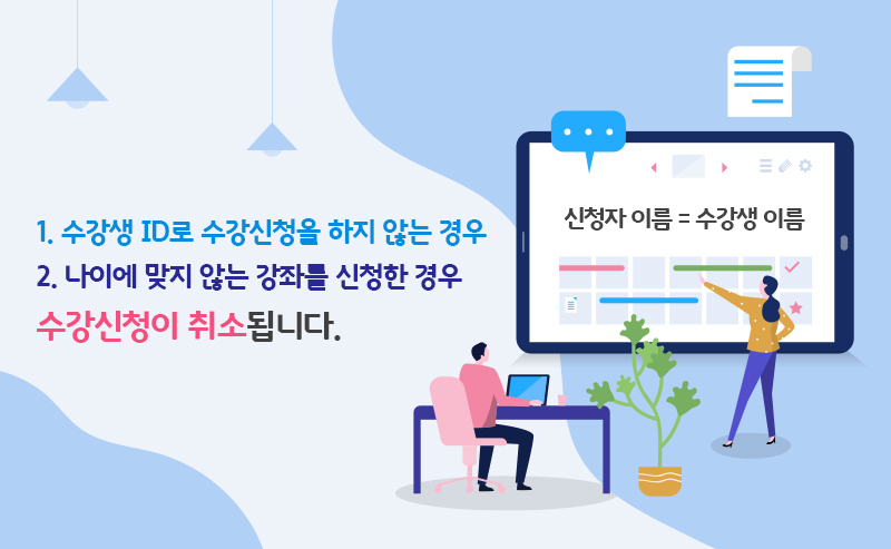 1. 수강생 ID로 수강신청을 하지 않는 경우, 2. 나이에 맞지 않는 강좌를 신청한 경우 수강신청이 취소됩니다. 신청자 이름 = 수강생 이름